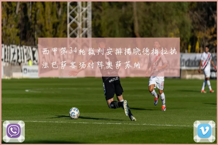 西甲第34轮裁判安排揭晓德梅拉执法巴萨客场对阵奥萨苏纳