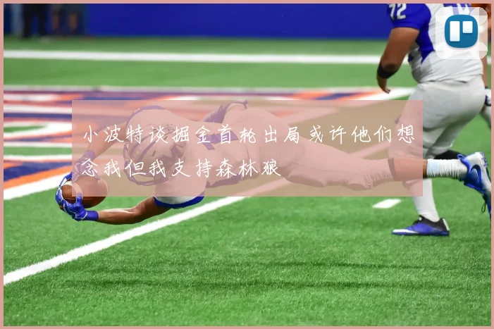 小波特谈掘金首轮出局或许他们想念我但我支持森林狼