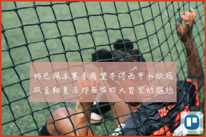 姆巴佩本赛季有望夺得西甲和欧冠双金靴皇马却面临四大皆空的尴尬局面