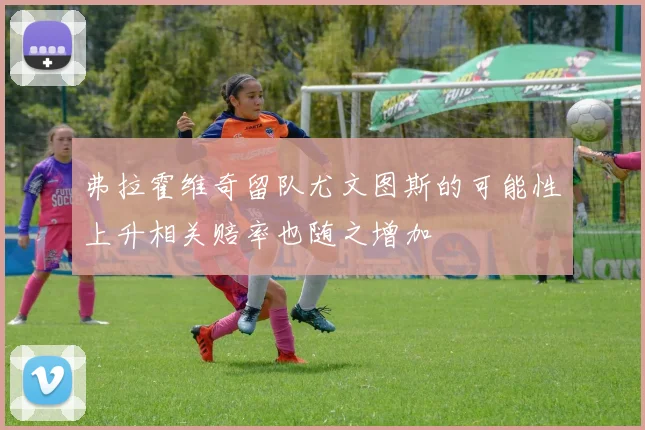 弗拉霍维奇留队尤文图斯的可能性上升相关赔率也随之增加