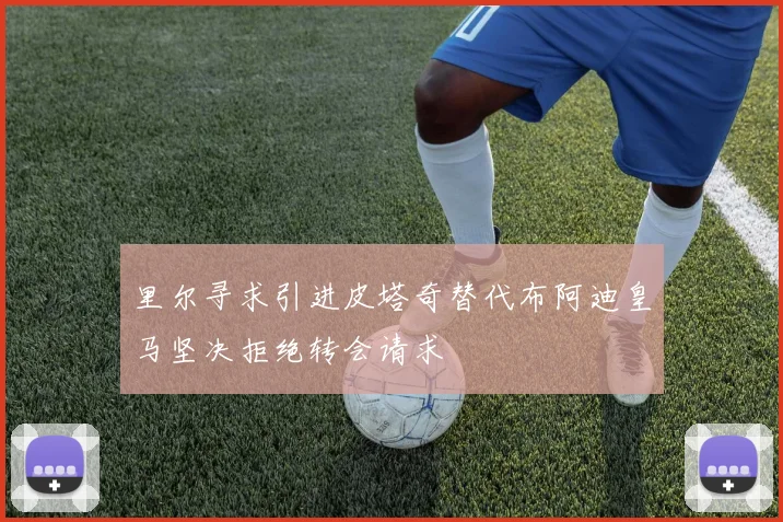 里尔寻求引进皮塔奇替代布阿迪皇马坚决拒绝转会请求