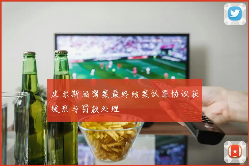 皮尔斯酒驾案最终结案认罪协议获缓刑与罚款处理